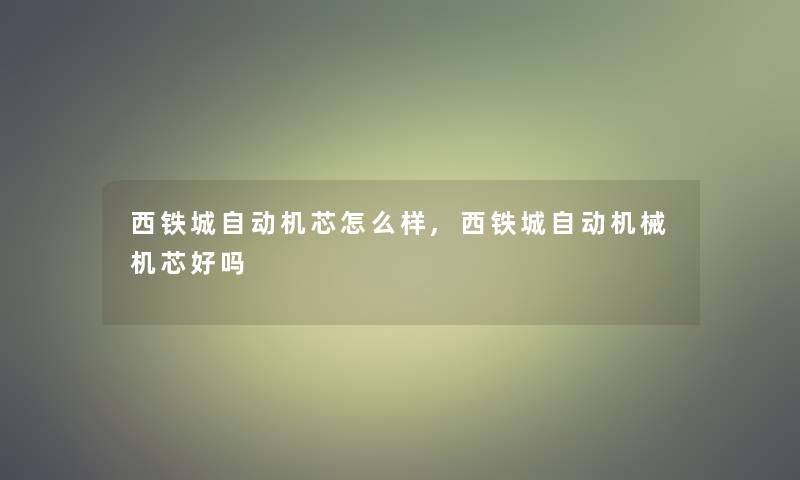 西铁城自动机芯怎么样,西铁城自动机械机芯好吗