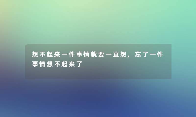 想不起来一件事情就要一直想,忘了一件事情想不起来了