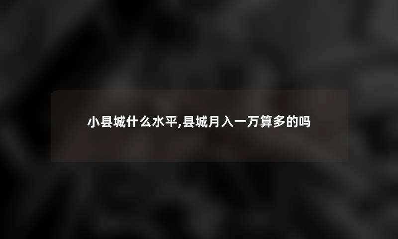 小县城什么水平,县城月入一万算多的吗