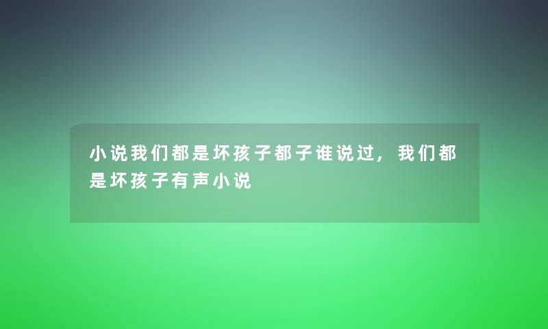 小说我们都是坏孩子都子谁说过,我们都是坏孩子有声小说