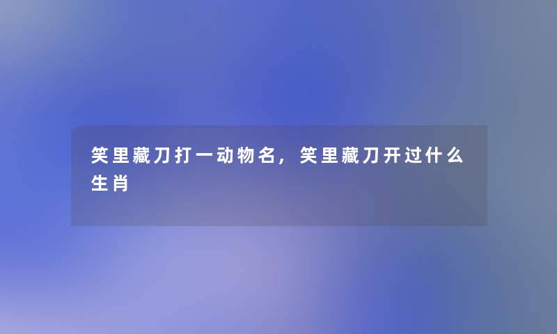 笑里藏刀打一动物名,笑里藏刀开过什么生肖