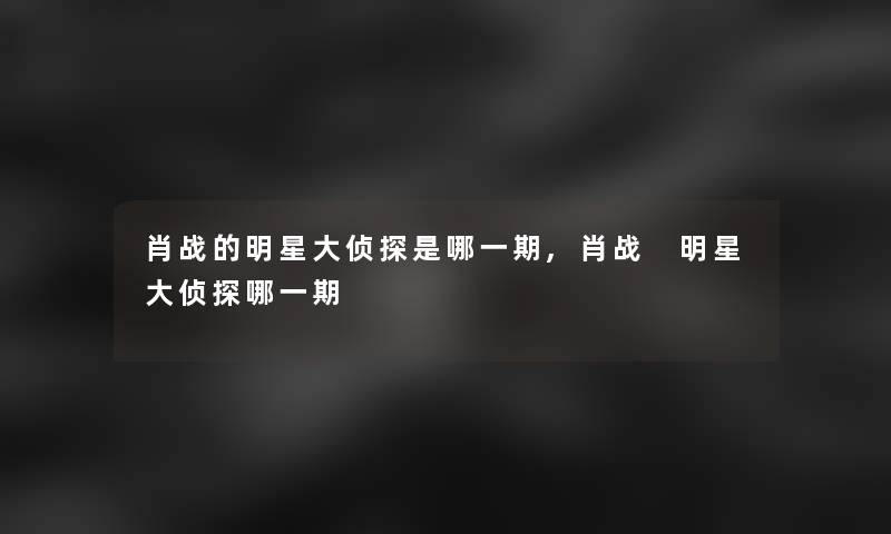 肖战的明星大侦探是哪一期,肖战 明星大侦探哪一期