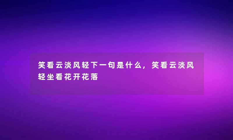 笑看云淡风轻下一句是什么,笑看云淡风轻坐看花开花落