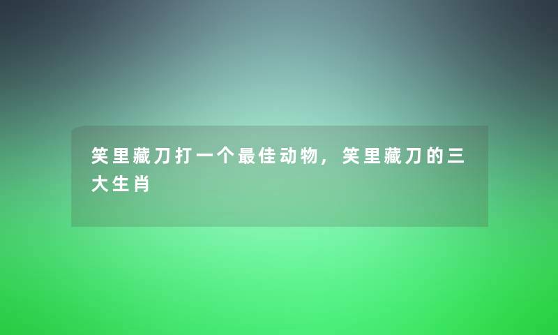 笑里藏刀打一个理想动物,笑里藏刀的三大生肖