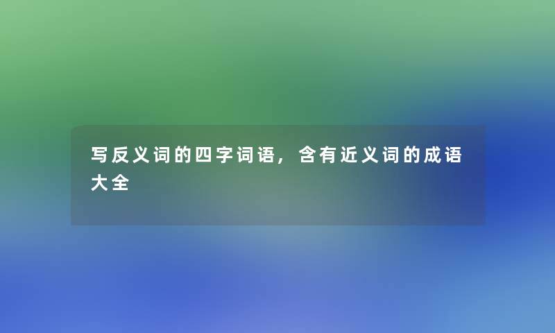 写反义词的四字词语,含有近义词的成语大全