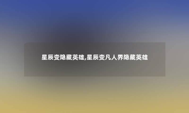 星辰变隐藏英雄,星辰变凡人界隐藏英雄