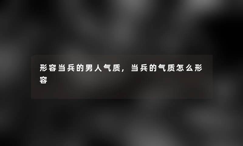 形容当兵的男人气质,当兵的气质怎么形容