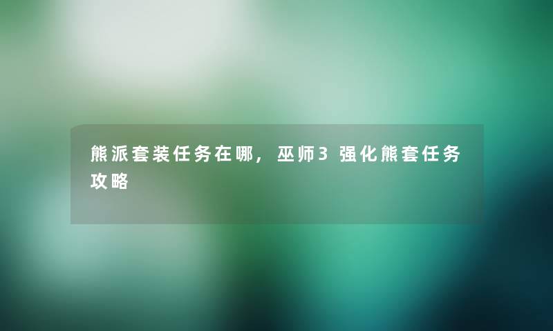 熊派套装任务在哪,巫师3强化熊套任务攻略