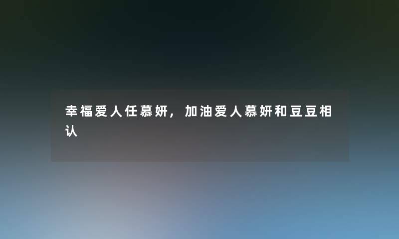 幸福爱人任慕妍,加油爱人慕妍和豆豆相认