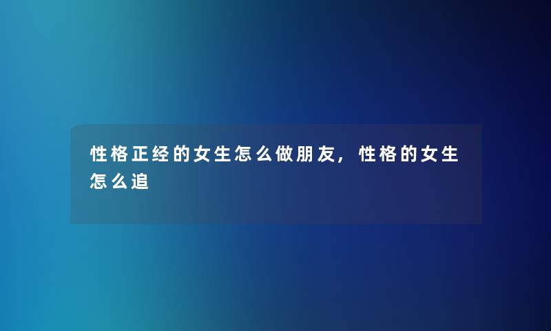 性格正经的女生怎么做朋友,性格的女生怎么追