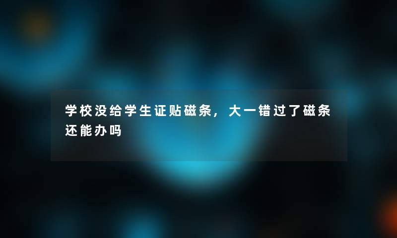 学校没给学生证贴磁条,大一错过了磁条还能办吗