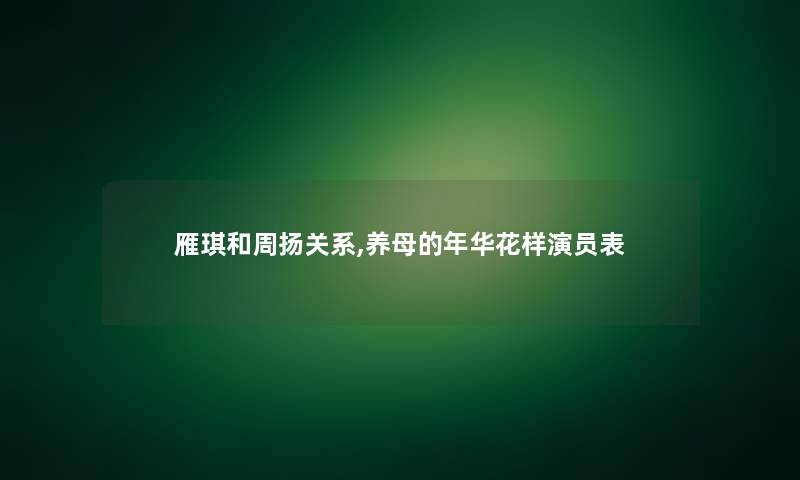 雁琪和周扬关系,养母的年华花样演员表