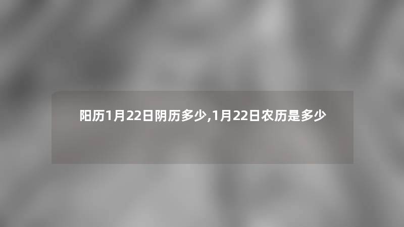 阳历1月22日阴历多少,1月22日农历是多少