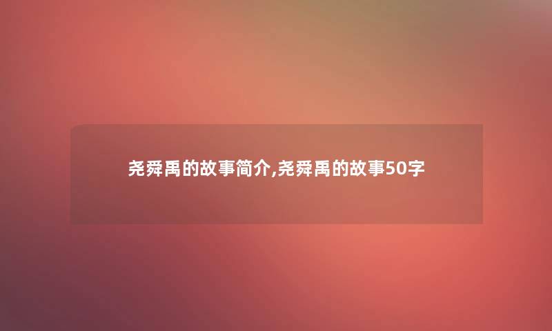 尧舜禹的故事简介,尧舜禹的故事50字