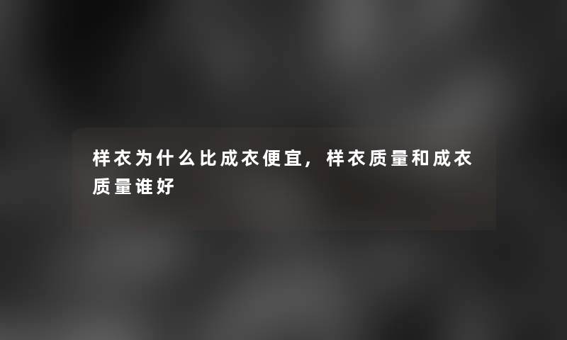 样衣为什么比成衣便宜,样衣质量和成衣质量谁好