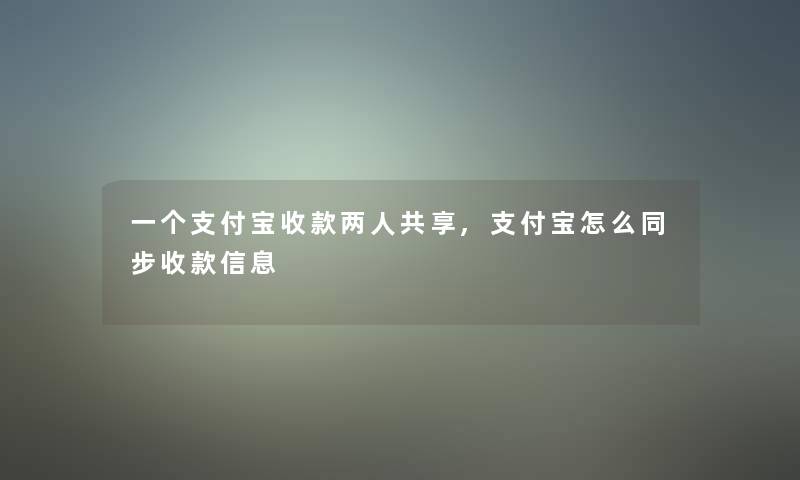 一个支付宝收款两人共享,支付宝怎么同步收款信息