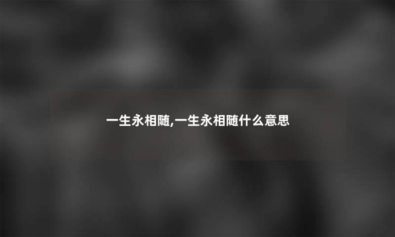 一生永相随,一生永相随什么意思