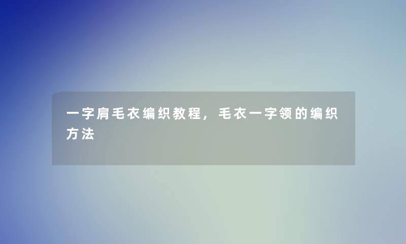 一字肩毛衣编织教程,毛衣一字领的编织方法