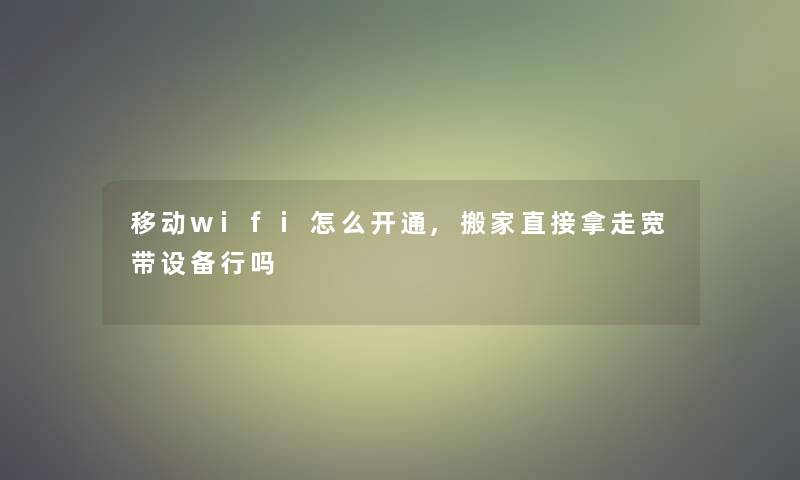 移动wifi怎么开通,搬家直接拿走宽带设备行吗