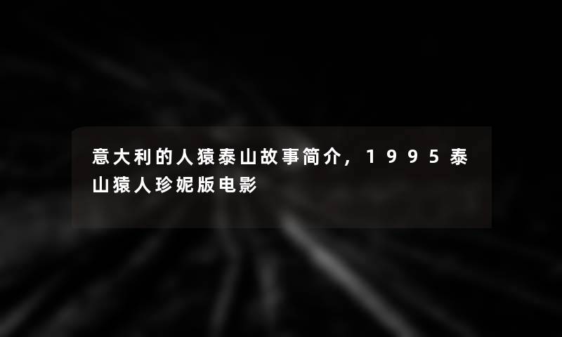 意大利的人猿泰山故事简介,1995泰山猿人珍妮版电影