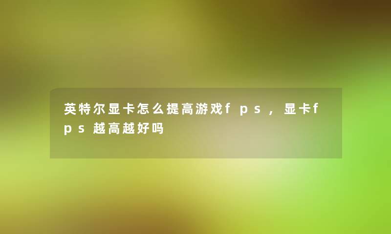 英特尔显卡怎么提高游戏fps,显卡fps越高越好吗