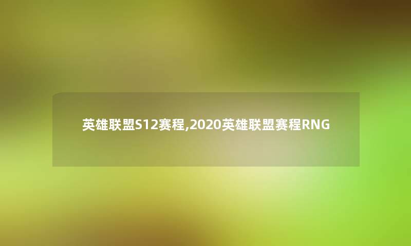 英雄联盟S12赛程,2020英雄联盟赛程RNG