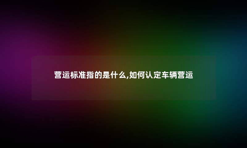 营运标准指的是什么,如何认定车辆营运