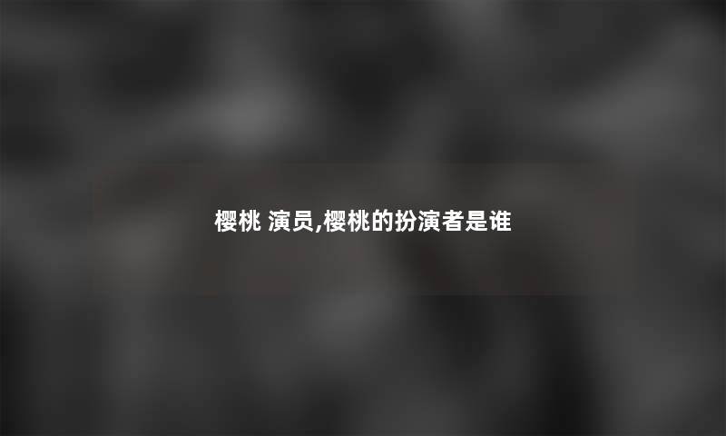 樱桃 演员,樱桃的扮演者是谁