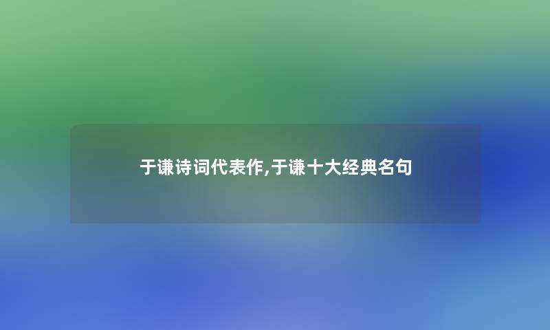 于谦诗词代表作,于谦一些经典名句