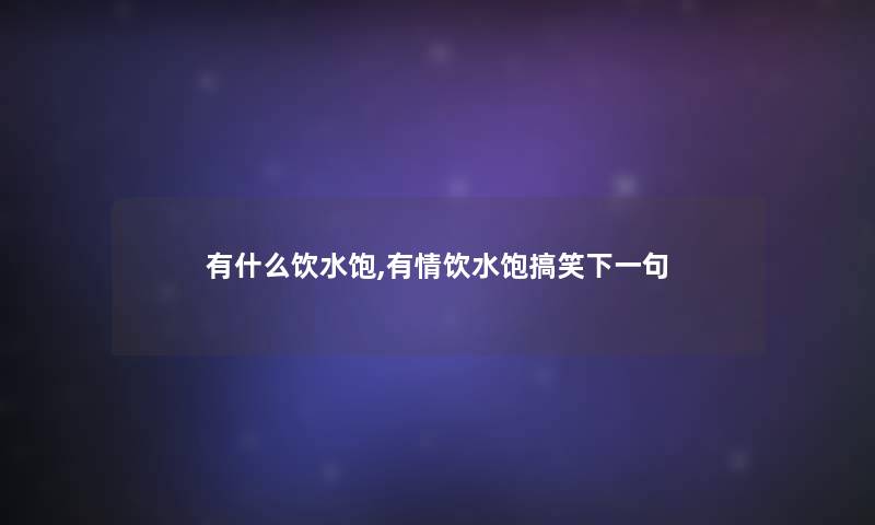 有什么饮水饱,有情饮水饱搞笑下一句