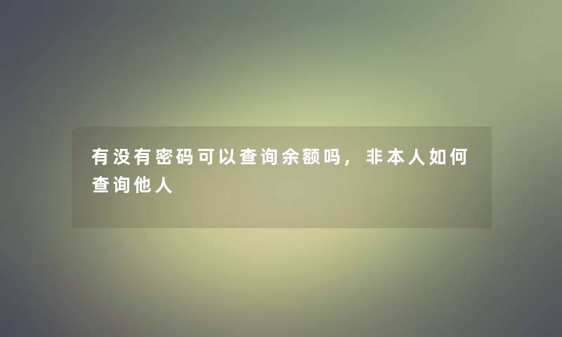 有没有密码可以查阅余额吗,非本人如何查阅他人