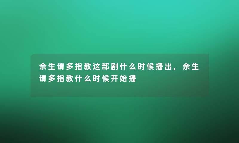 余生请多指教这部剧什么时候播出,余生请多指教什么时候开始播