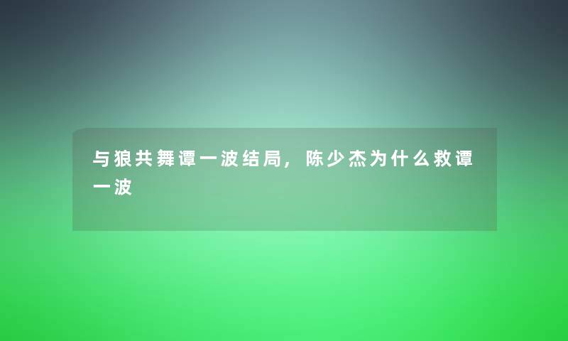 与狼共舞谭一波结局,陈少杰为什么救谭一波