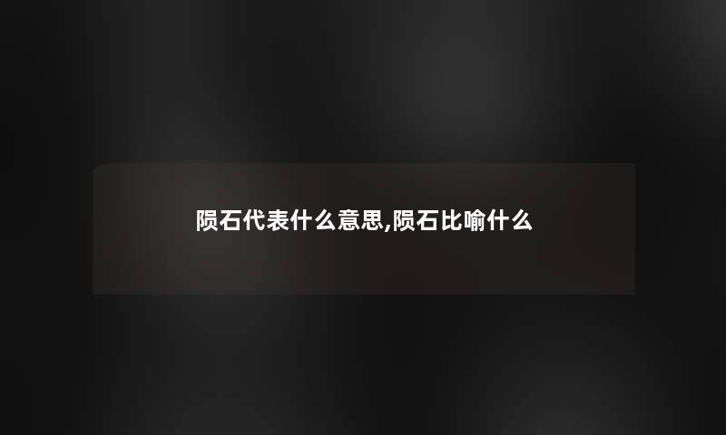 陨石代表什么意思,陨石比喻什么