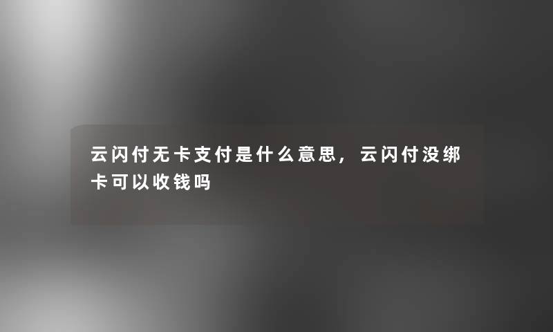 云闪付无卡支付是什么意思,云闪付没绑卡可以收钱吗