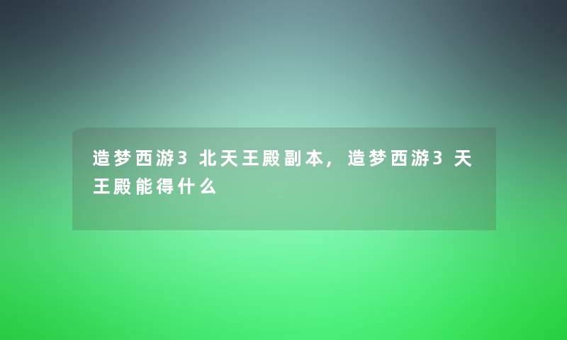 造梦西游3北天王殿副本,造梦西游3天王殿能得什么