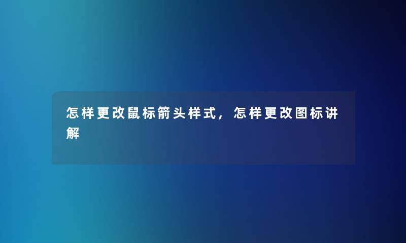 怎样更改鼠标箭头样式,怎样更改图标讲解