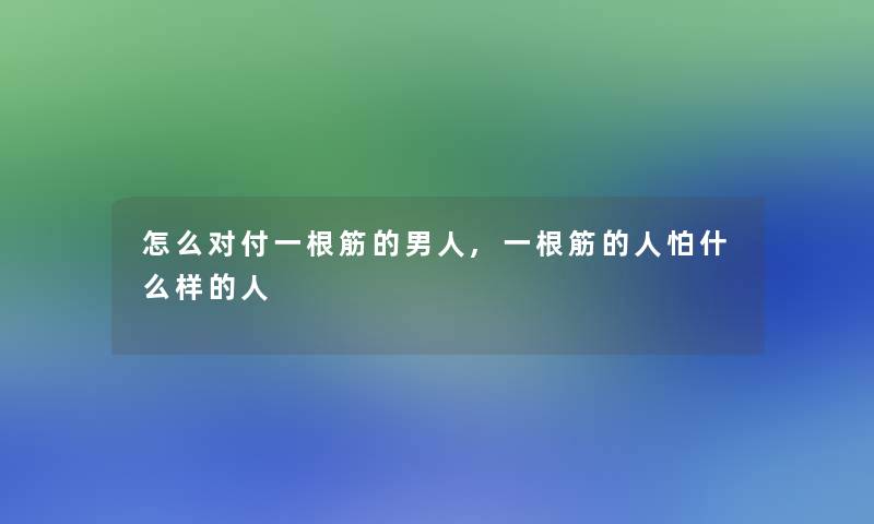 怎么对付一根筋的男人,一根筋的人怕什么样的人