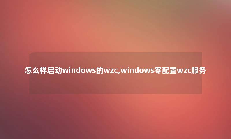 怎么样启动windows的wzc,windows零配置wzc服务