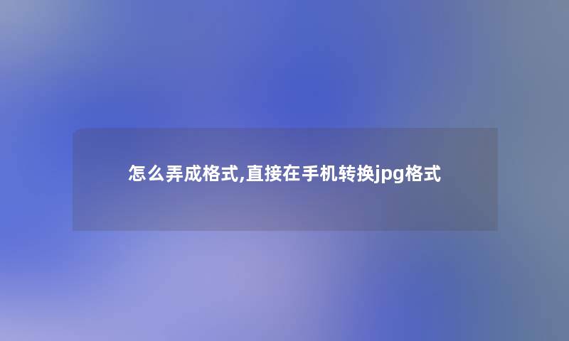 怎么弄成格式,直接在手机转换jpg格式