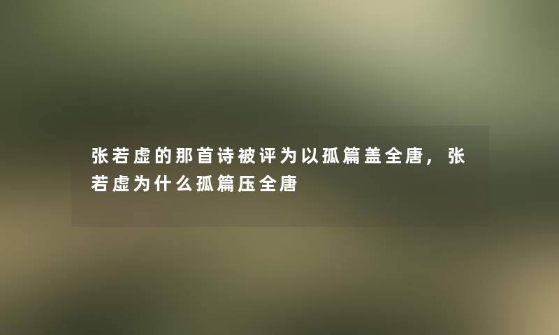 张若虚的那首诗被评为以孤篇盖全唐,张若虚为什么孤篇压全唐