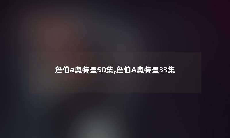 詹伯a奥特曼50集,詹伯A奥特曼33集