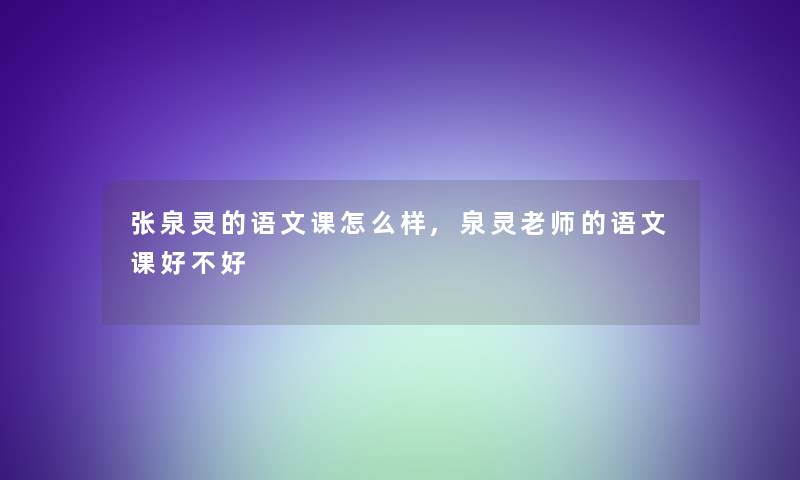 张泉灵的语文课怎么样,泉灵老师的语文课好不好