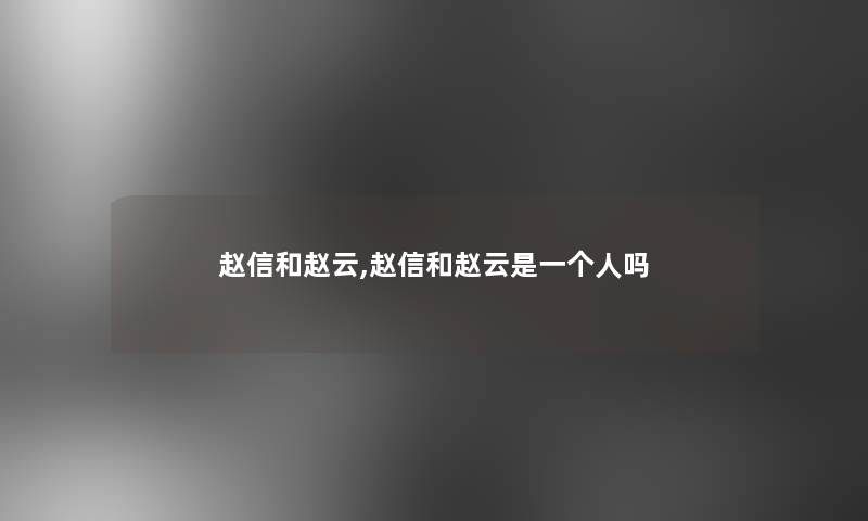 赵信和赵云,赵信和赵云是一个人吗