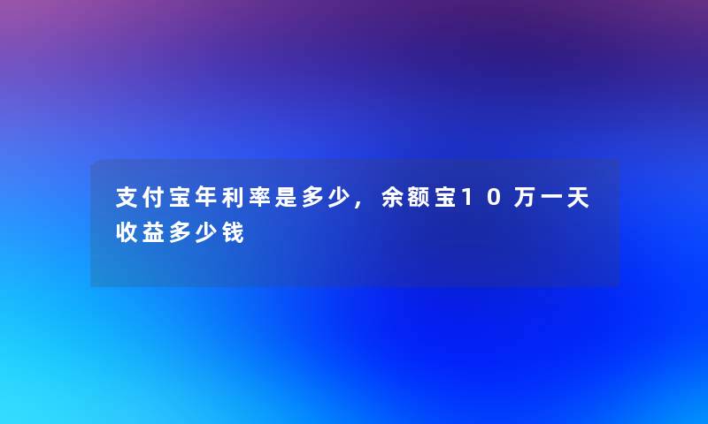 支付宝年利率是多少,余额宝10万一天收益多少钱