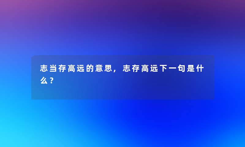 志当存高远的意思,志存高远下一句是什么？