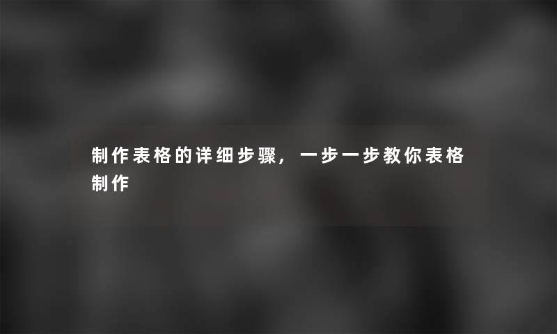 制作表格的详细步骤,一步一步教你表格制作