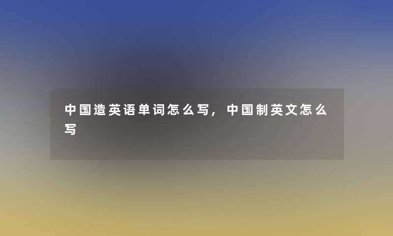 中国造英语单词怎么写,中国制英文怎么写