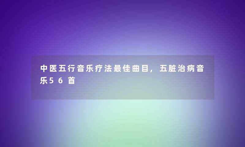 中医五行音乐疗法理想曲目,五脏治病音乐56首