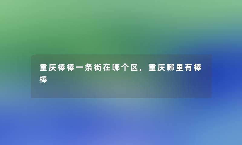 重庆棒棒一条街在哪个区,重庆哪里有棒棒